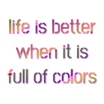 Colorful text with outline and shadow. It has the message: "life is better when it is full of colors". Image made by the author.